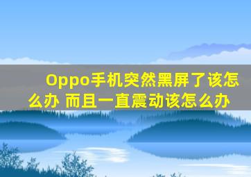 Oppo手机突然黑屏了该怎么办 而且一直震动该怎么办